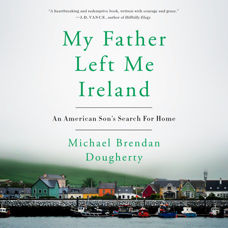 My Father Left Me Ireland by Michael Brendan Dougherty