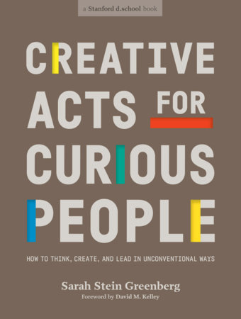 Creative Acts for Curious People by Sarah Stein Greenberg and Stanford d.school; Foreword by David M. Kelley; Illustrations by Michael Hirshon