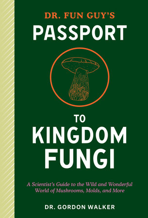 Dr. Fun Guy's Passport to Kingdom Fungi by Dr. Gordon Walker