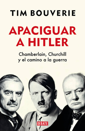 Apaciguar a Hitler: Chamberlain, Churchill y el camino a la guerra / Appeasement Chamberlain, Hitler, Churchill, and the Road to War by Tim Bouverie