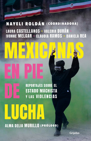 Mexicanas en pie de lucha: Pese al gobierno machista, las violencias y el patriarcado / Mexican Women Ready to Fight: In Spite of a Sexist Government, Violence by Nayeli Roldán