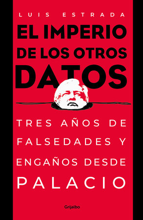 El imperio de los otros datos: Tres años de falsedades y engaños desde Palacio /  The Empire of the Other Data by Luis Estrada