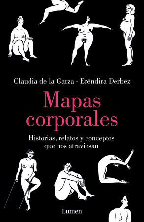 Mapas corporales: Historias, relatos y conceptos que nos atraviesan / Body Maps. Stories, Tales, and Ideas That Come Through Us by Eréndira Derbez and Claudia de la Garza
