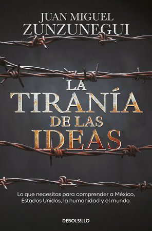 La tiranía de las ideas. Lo que necesitas para comprender a México, Estados Unid o s, la humanidad y el mundo. / The Tyranny of Ideas by Juan Miguel Zunzunegui