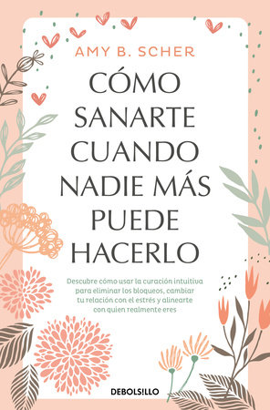 Cómo sanarte cuando nadie más puede hacerlo. Descubre cómo usar la curación intuitiva / How to Heal Yourself When No One Else Can by Amy B. Scher