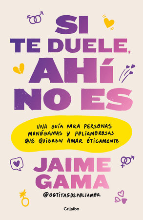 Si te duele, ahí no es. Una guía para personas monógamas y poliamorosas que quieren amar éticamente / If It Hurts, Thats Not It by Jaime Gama
