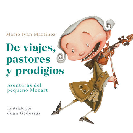 De viajes, pastores y prodigios. Aventuras del pequeño Mozart / Of Travels, Shepherds, and Prodigies: Adventures of Little Mozart by Mario Iván Martínez
