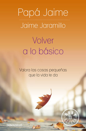 Volver a lo básico: Valora las cosas pequeñas que la vida te da / Back to Basics by Jaime Jaramillo