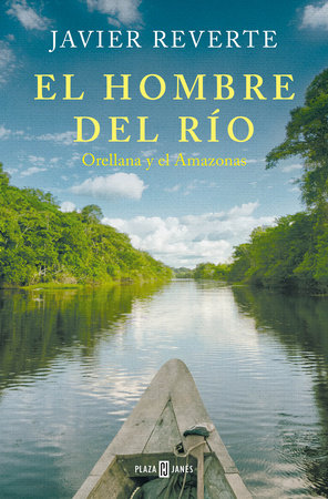 El hombre del río: Orellana y el Amazonas / The Man from the River by Javier Reverte