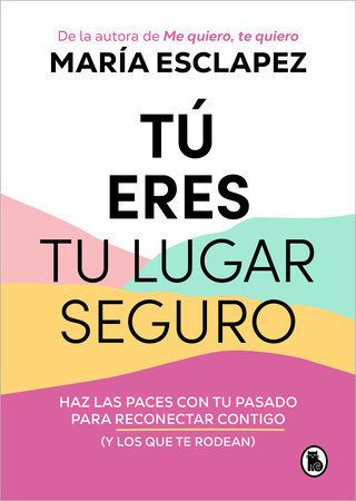 Tú eres tu lugar seguro: Haz las paces con tu pasado para reconectar contigo (y los que te rodean) / You Are Your Safe Space: Make Peace with Your Past by María Esclapez