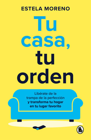 Tu casa, tu orden: Libérate de la trampa de la perfección y transforma tu hogar en tu lugar favorito / Your Home, Your Order by Estela Moreno