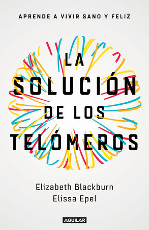 La solución de los telómeros: Aprende a vivir sano y feliz / The Telomere Effect by Elizabeth Blackburn and Elissa Epel
