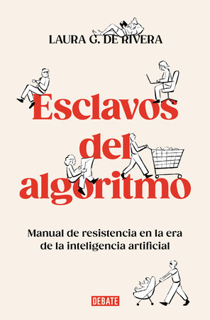 Esclavos del algoritmo. Manual de resistencia en la era de la inteligencia artificial / Slaves of the Algorithm by Laura G. De Rivera