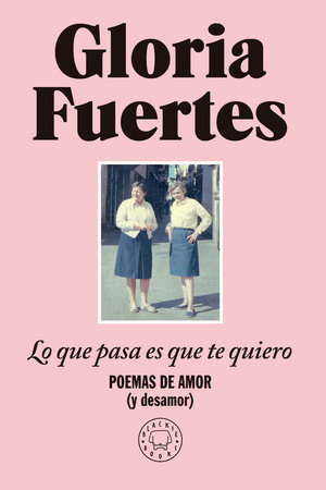 Lo que pasa es que te quiero: Poemas de amor (y desamor) / The Thing Is, I Love You: Poems of Love (and Heartbreak)