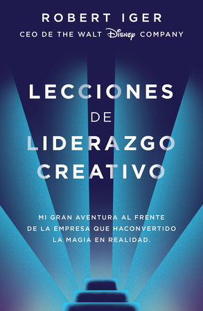 Lecciones de liderazgo creativo. Lecciones aprendidas como CEO de Walt Disney Company por 15 años / The Ride of a Lifetime by Robert A. Iger