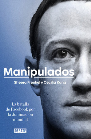 Manipulados: La batalla de Facebook por la dominación mundial / An Ugly Truth: Inside Facebook's Battle for Domination by Frenkel Shera and Cecilia Kang