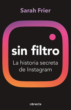 Sin filtro: La historia secreta de Instagram / No Filter: The Inside Story of Instagram by Sarah Frier