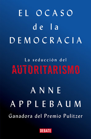 El ocaso de la democracia: La seducción del autoritarismo / Twilight of Democrac  y: The Seductive Lure of Authoritarianism by Anne Applebaum