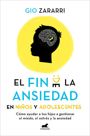 Fin de la ansiedad en niños y adolescentes. Cómo ayudar a tus hijos a gestionar los miedos, el estrés y la ansiedad / The End of Anxiety in Children and Teen by Gio Zararri