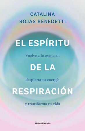 El espíritu de la respiración: Vuelve a lo esencial, despierta tu energía y transforma tu vida / The Spirit of Breathing by Catalina Rojas Benedetti