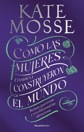 Cómo las mujeres (también) construyeron el mundo: Reinas guerreras y revoluciona rias silenciosas / Warrior Queens and Quiet Revolutionaries by Kate Mosse