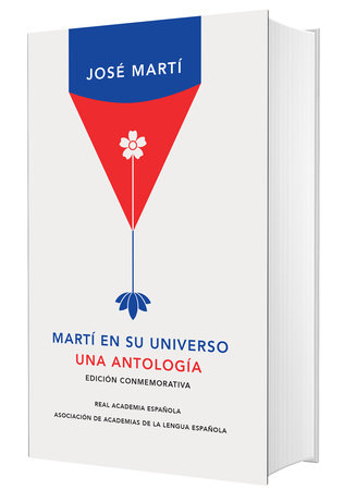 Martí en su universo: Una antología (Edición conmemorativa de la RAE y la ASALE)/ Martí in His Universe by José Martí