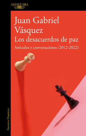 Los desacuerdos de paz. Artículos y conversaciones (2012-2022) / The Peace Disco rd by Juan Gabriel Vasquez