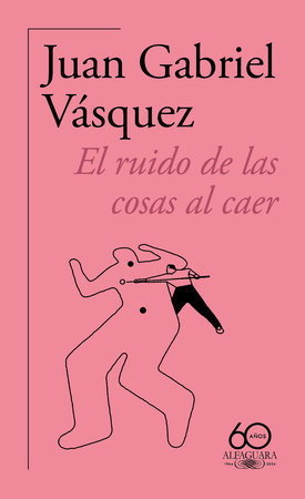 El ruido de las cosas al caer (60 aniversario de Alfaguara) / The Sound of Thing s Falling by Juan Gabriel Vásquez