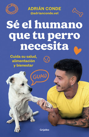 Sé el humano que tu perro necesita. Cuida su salud, alimentación y bienestar / Be the Human Your Dog Needs. Take Care of Its Health, Nutrition, and Well-Being by Adrián Conde Montoya