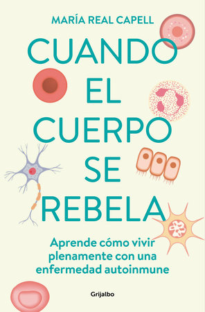 Cuando el cuerpo se rebela: Aprende cómo vivir plenamente con una enfermedad auto inmune /When Our Bodies Rebel: Living Life in Full with an Autoimmune Disord by María Real Capell