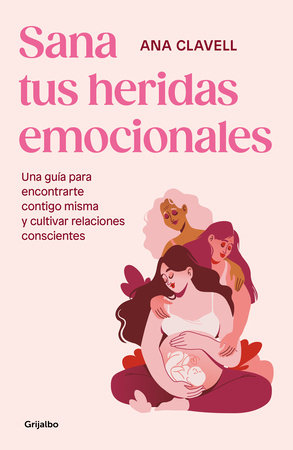 Sana tus heridas emocionales: Una guía para encontrarte contigo misma y cultivar  relaciones conscientes / Heal Your Emotional Wounds by Ana Clavel