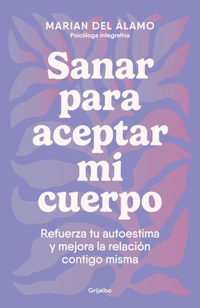 Sanar para aceptar mi cuerpo: Refuerza tu autoestima y mejora la relación contig o misma / Heal to Accept My Body by Marian Del Álamo