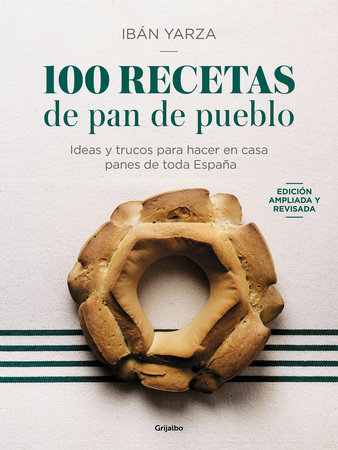 100 Recetas de pan de pueblo: Ideas y trucos para hacer en casa panes de toda España / 100 Recipes for Town Bread by Ibán Yarza