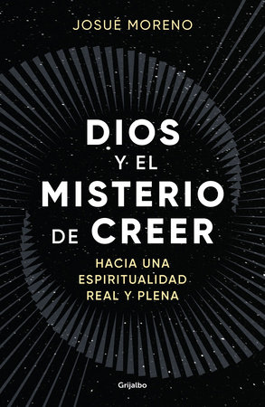 Dios y el misterio de creer: Hacia una espiritualidad real y plena / God and the Mystery of Belief: Towards a Real and Full Spirituality by Josué Moreno