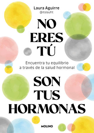 No eres tú, son tus hormonas. Encuentra tu equilibrio a través de la salud hormonal / It Isn't You, It's Your Hormones by Laura Aguirre