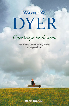 Construye tu destino: Manifiesta tu yo íntimo y realiza tus aspiraciones / Manif est Your Destiny by Wayne W. Dyer