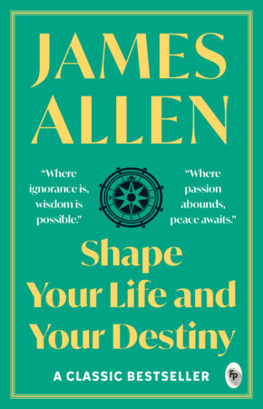 Shape Your Life And Your Destiny - Classics by James Allen