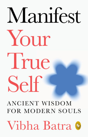 Manifest Your True Self: Ancient Wisdom for Modern Souls by Vibha Batra