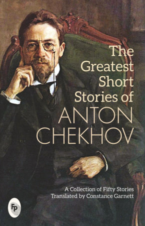 Greatest Short Stories of Anton Chekhov: A Collection Of Fifty Stories, The by Anton Chekhov