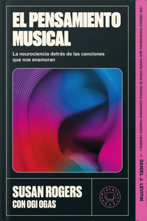 El pensamiento musical / This Is What It Sounds Like: a Legendary Producer Turned Neuroscientist on Finding Yourself Through Music by Susan Rogers and Ogi Ogas