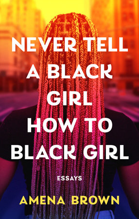 Never Tell a Black Girl How to Black Girl by Amena Brown