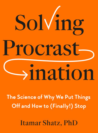 Solving Procrastination by Itamar Shatz, Ph.D.