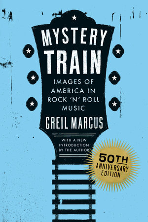 Mystery Train, 50th Anniversary Edition by Greil Marcus