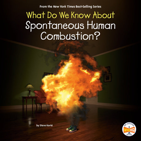 What Do We Know About Spontaneous Human Combustion? by Steve Korté and Who HQ
