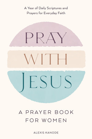Pray with Jesus: A Prayer Book for Women by Alexis Kanode