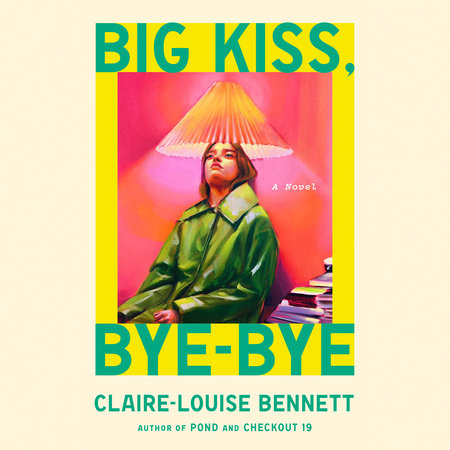 Big Kiss, Bye-Bye by Claire-Louise Bennett