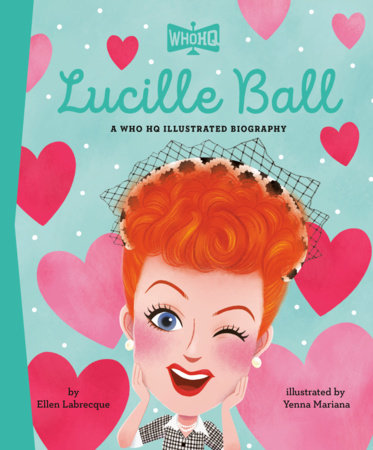 Lucille Ball: A Who HQ Illustrated Biography by Ellen Labrecque and Who HQ