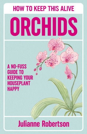 Orchids: How to Keep This Alive by Julianne Robertson