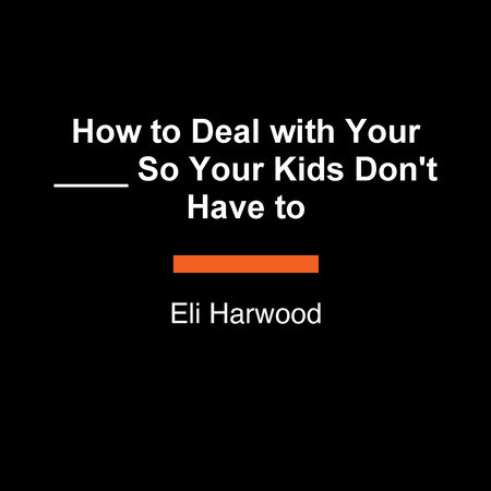 How to Deal with Your ____ So Your Kids Don't Have to by Eli Harwood