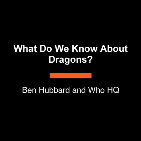 What Do We Know About Dragons? by Ben Hubbard and Who HQ